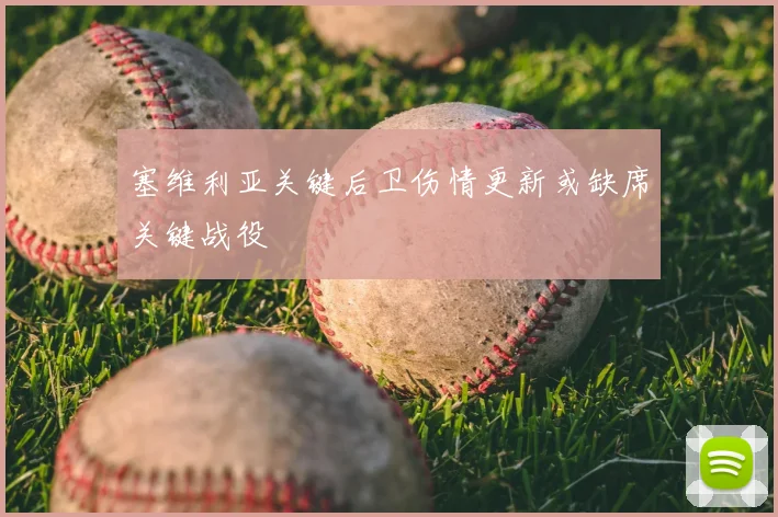 塞维利亚关键后卫伤情更新或缺席关键战役