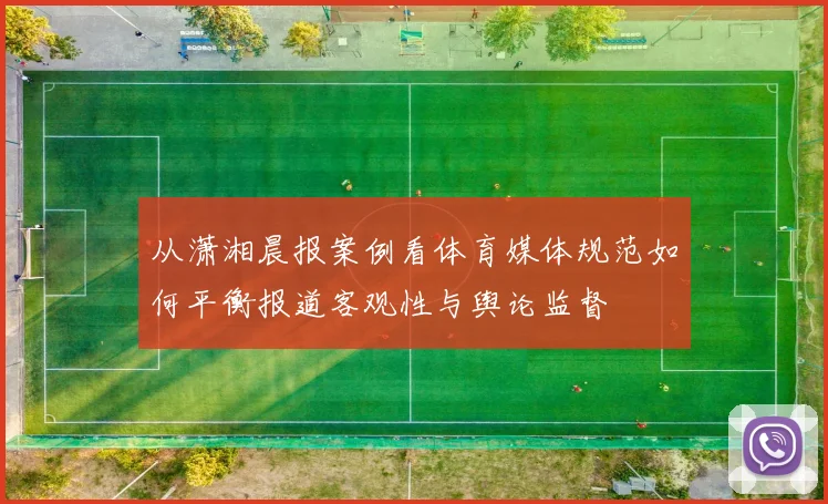 从潇湘晨报案例看体育媒体规范如何平衡报道客观性与舆论监督