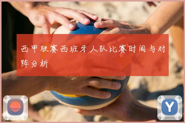 西甲联赛西班牙人队比赛时间与对阵分析