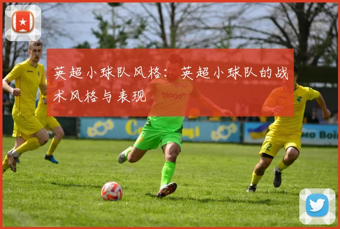 英超小球队风格：英超小球队的战术风格与表现