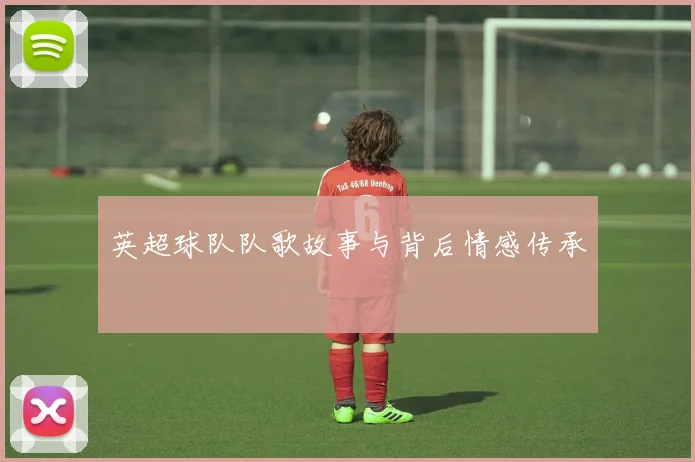 英超球队队歌故事与背后情感传承