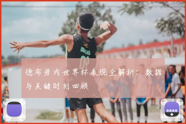 德布劳内世界杯表现全解析：数据与关键时刻回顾